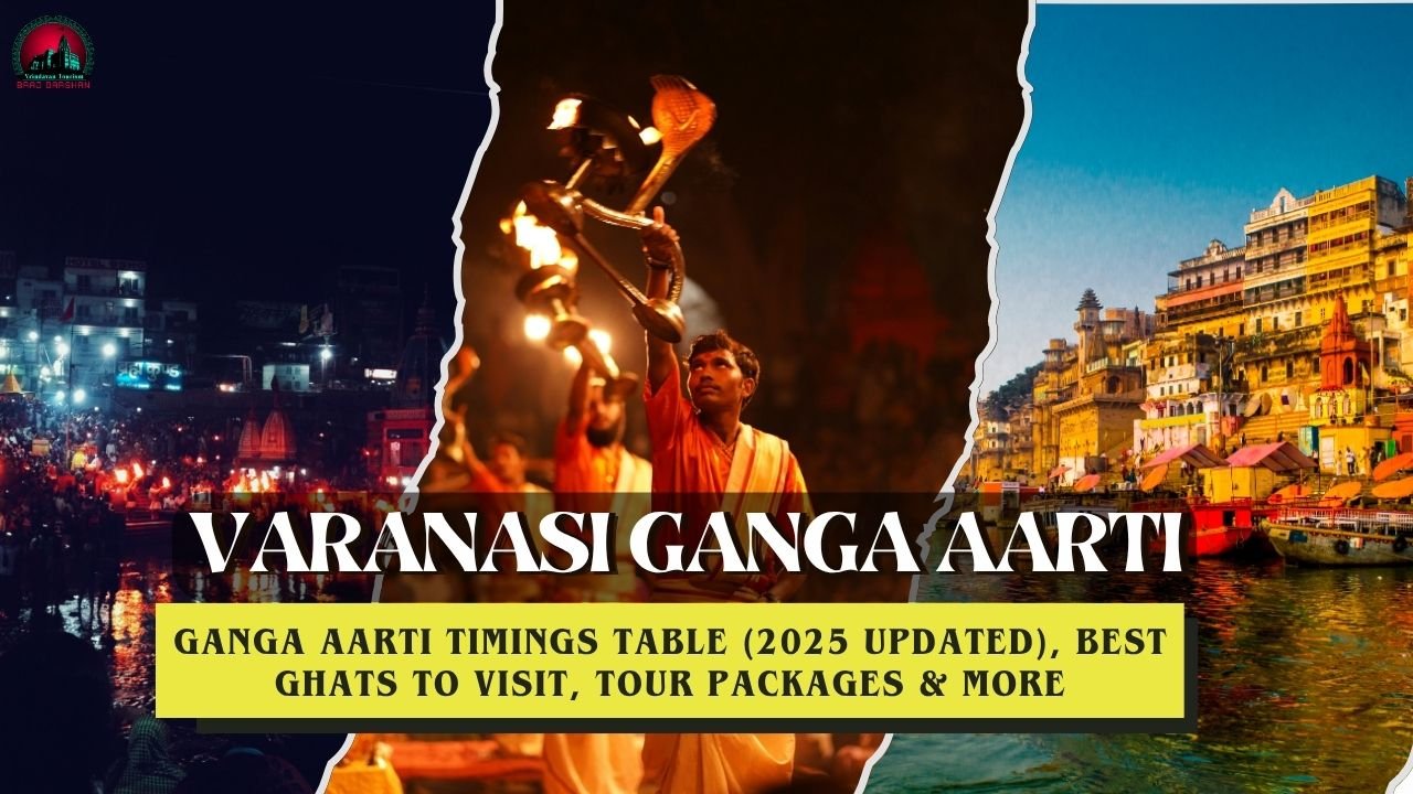 Varanasi Ganga Aarti Timings Table (2025 Updated), Best Ghats To Visit, Tour Packages & More